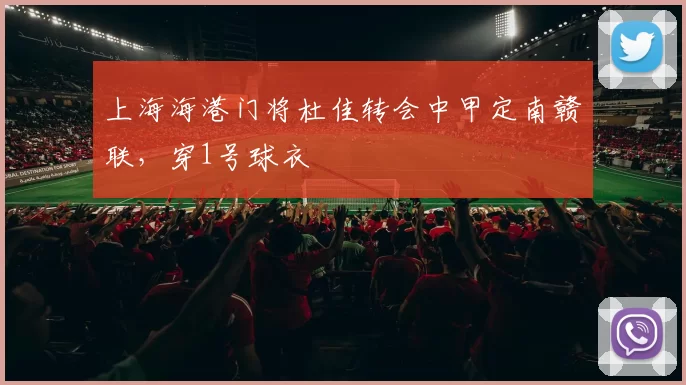 上海海港门将杜佳转会中甲定南赣联，穿1号球衣