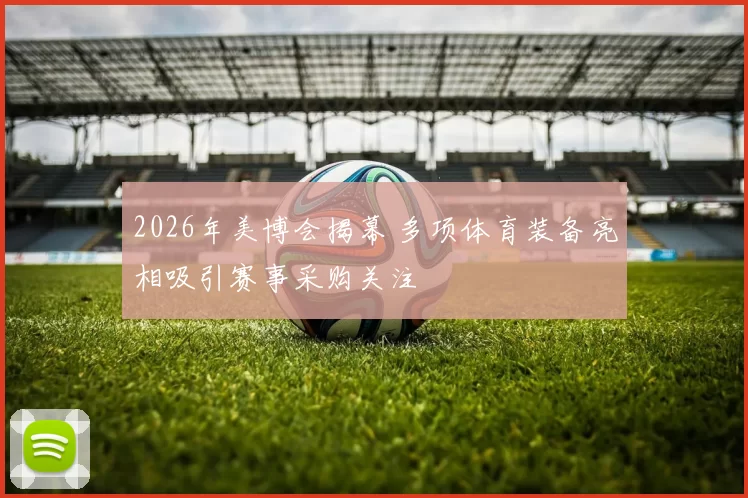 2026年美博会揭幕 多项体育装备亮相吸引赛事采购关注
