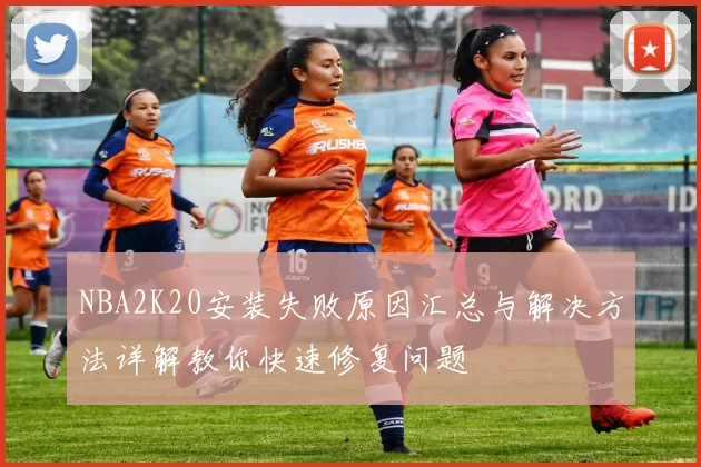 NBA2K20安装失败原因汇总与解决方法详解教你快速修复问题