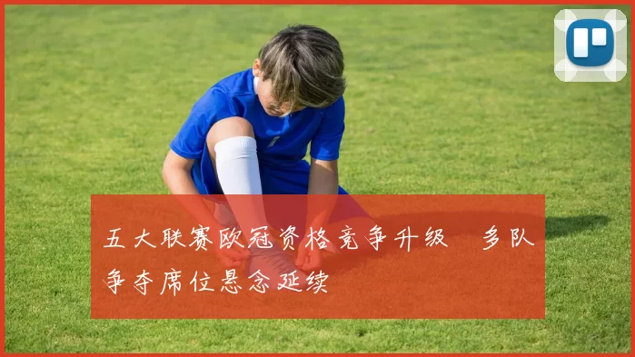 五大联赛欧冠资格竞争升级　多队争夺席位悬念延续