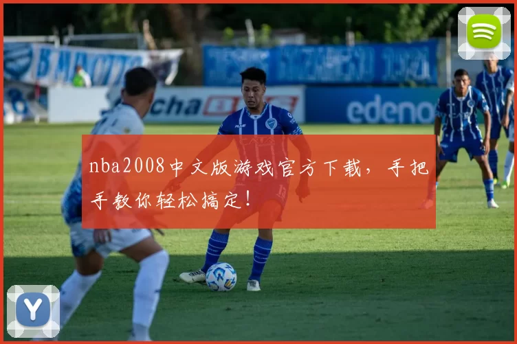 nba2008中文版游戏官方下载，手把手教你轻松搞定！