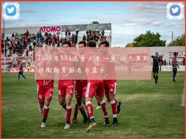 2008年NBA选秀大会一览 状元罗斯领衔新秀排名与盘点