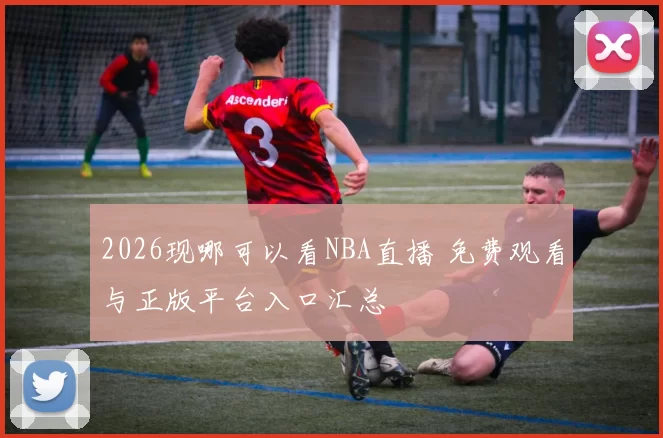2026现哪可以看NBA直播 免费观看与正版平台入口汇总