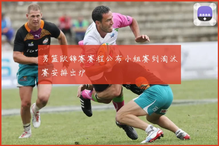 男篮欧锦赛赛程公布小组赛到淘汰赛安排出炉