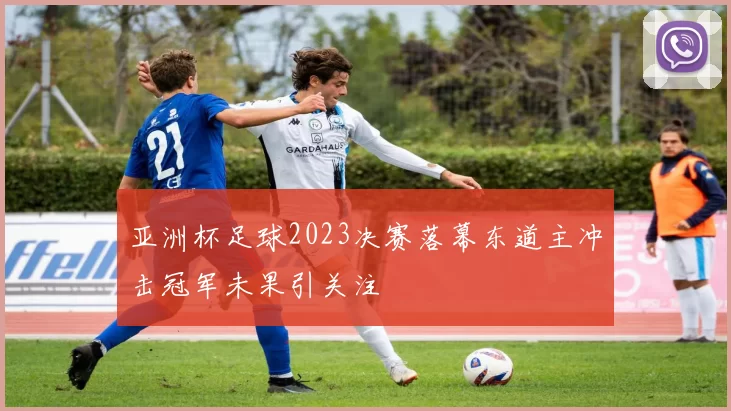 亚洲杯足球2023决赛落幕东道主冲击冠军未果引关注