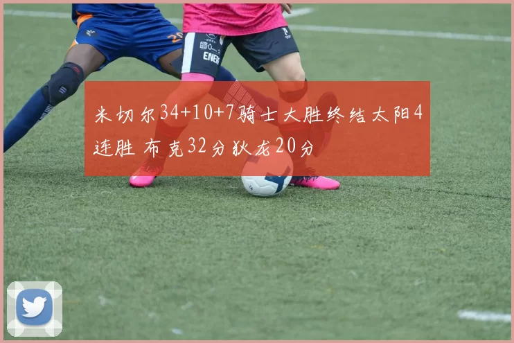 米切尔34+10+7骑士大胜终结太阳4连胜 布克32分狄龙20分