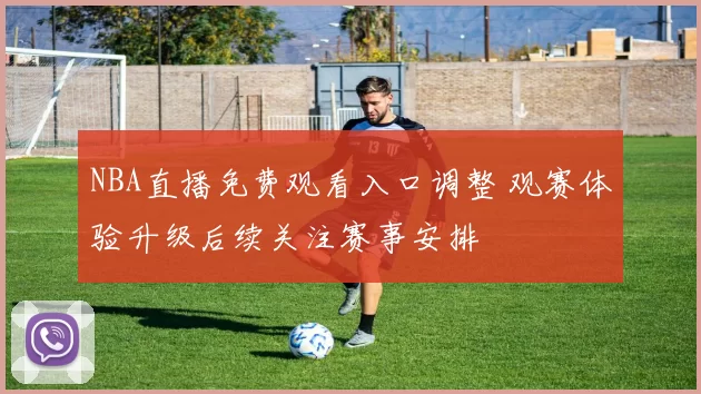 NBA直播免费观看入口调整 观赛体验升级后续关注赛事安排