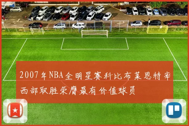 2007年NBA全明星赛科比布莱恩特率西部取胜荣膺最有价值球员