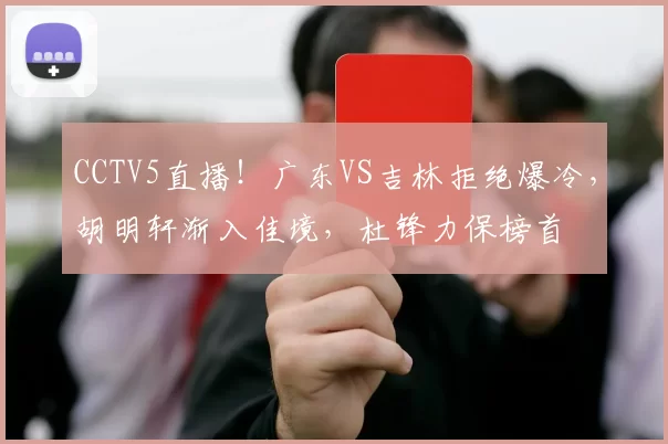 CCTV5直播！广东VS吉林拒绝爆冷，胡明轩渐入佳境，杜锋力保榜首