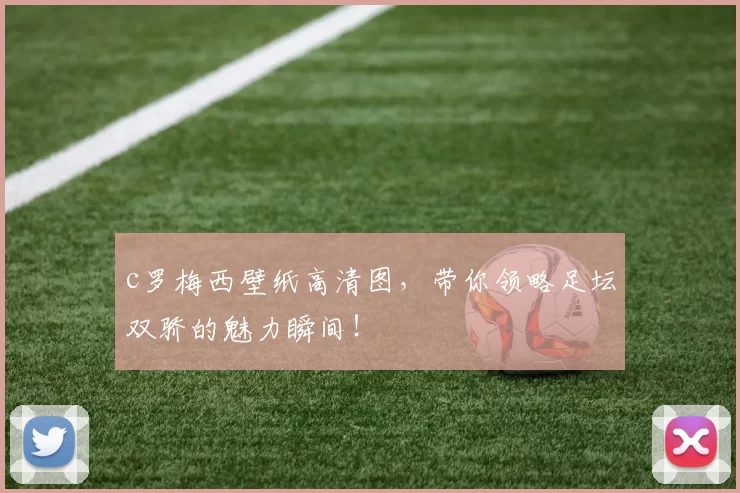 c罗梅西壁纸高清图，带你领略足坛双骄的魅力瞬间！