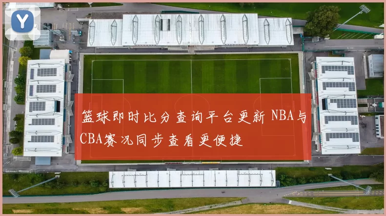 篮球即时比分查询平台更新 NBA与CBA赛况同步查看更便捷