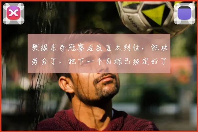 樊振东夺冠赛后发言太到位，把功劳分了，把下一个目标已经定好了