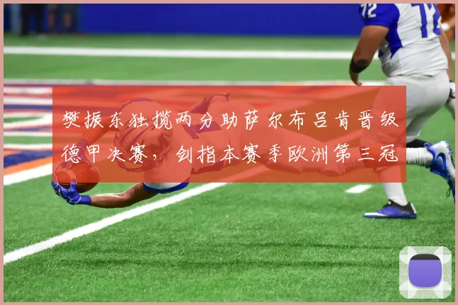 樊振东独揽两分助萨尔布吕肯晋级德甲决赛，剑指本赛季欧洲第三冠_比赛_欧冠_欧洲足联欧洲联赛