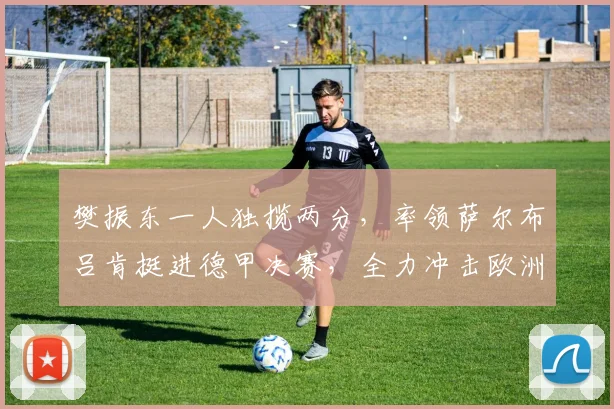 樊振东一人独揽两分，率领萨尔布吕肯挺进德甲决赛，全力冲击欧洲赛场第三冠_比赛_欧冠_欧洲足联欧洲联赛