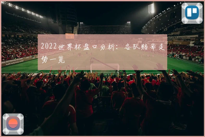 2022世界杯盘口分析：各队赔率走势一览