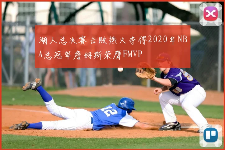 湖人总决赛击败热火夺得2020年NBA总冠军詹姆斯荣膺FMVP